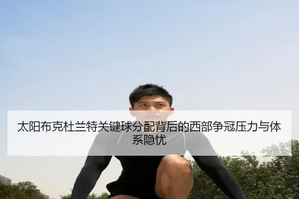太阳布克杜兰特关键球分配背后的西部争冠压力与体系隐忧