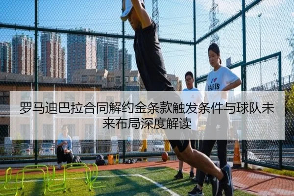 罗马迪巴拉合同解约金条款触发条件与球队未来布局深度解读
