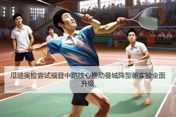 瓜迪奥拉尝试福登中路核心推动曼城阵型新实验全面升级