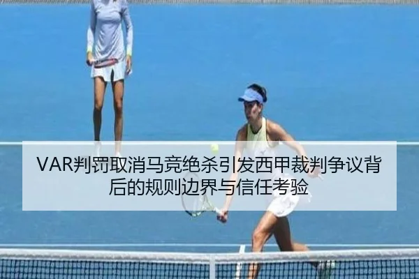 VAR判罚取消马竞绝杀引发西甲裁判争议背后的规则边界与信任考验