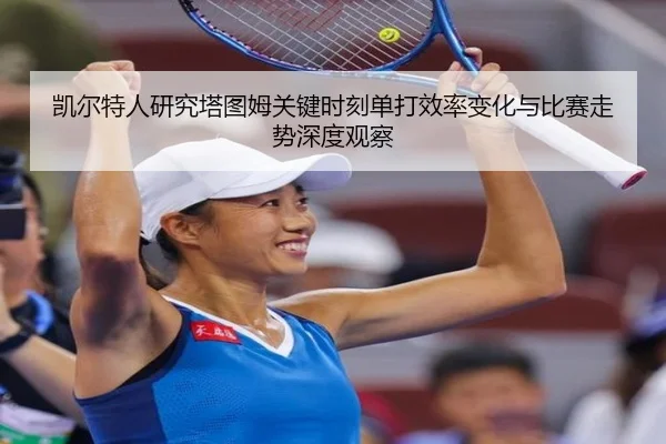 凯尔特人研究塔图姆关键时刻单打效率变化与比赛走势深度观察
