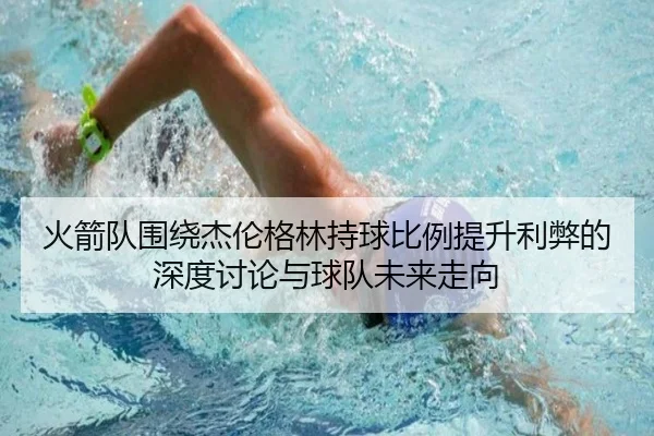 火箭队围绕杰伦格林持球比例提升利弊的深度讨论与球队未来走向