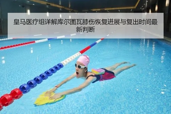 皇马医疗组详解库尔图瓦膝伤恢复进展与复出时间最新判断
