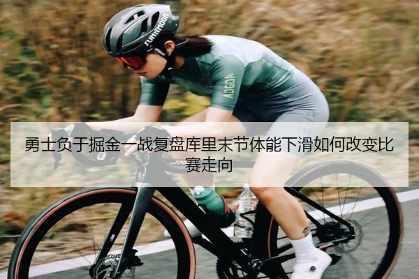 勇士负于掘金一战复盘库里末节体能下滑如何改变比赛走向
