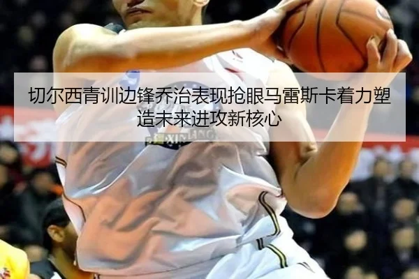 切尔西青训边锋乔治表现抢眼马雷斯卡着力塑造未来进攻新核心