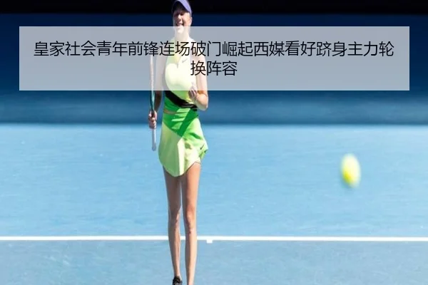 皇家社会青年前锋连场破门崛起西媒看好跻身主力轮换阵容